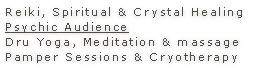 Reiki, Spiritual & Crystal Healing
Psychic Audience
Dru Yoga, Meditation & massage
Pamper Sessions & Cryotherapy